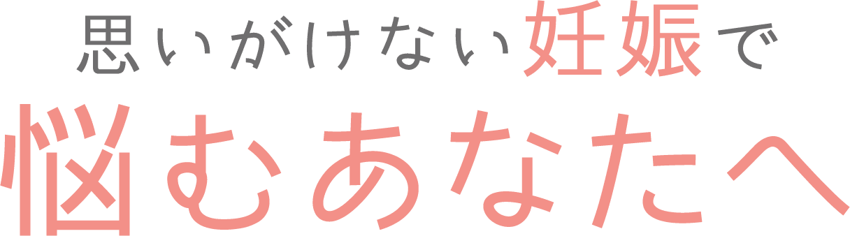 思いがけない妊娠で悩むあなたへ